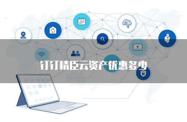 钉钉精臣云资产优惠多少