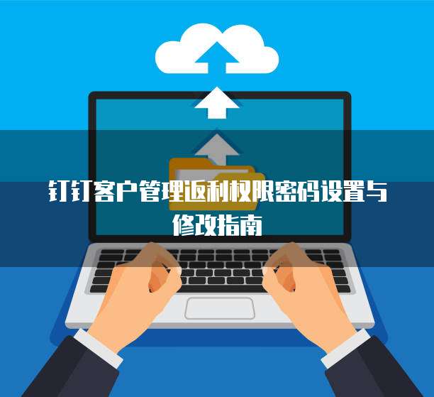 钉钉客户管理返利权限密码设置与修改指南