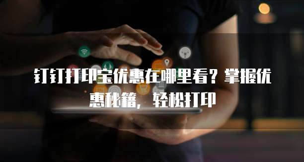 钉钉打印宝优惠在哪里看?掌握优惠秘籍,轻松打印