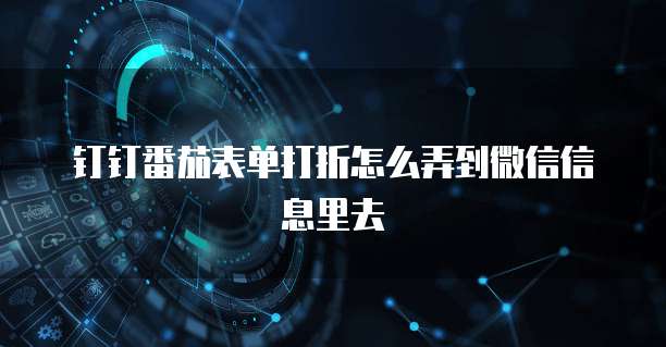 钉钉番茄表单打折怎么弄到微信信息里去