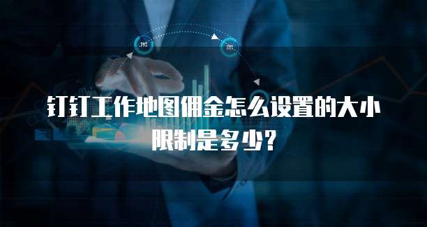 钉钉工作地图佣金怎么设置的大小限制是多少?