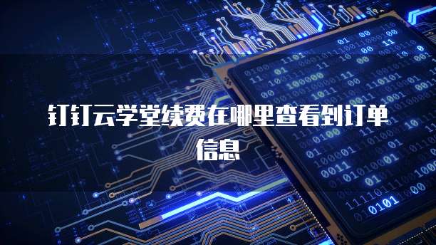 钉钉云学堂续费在哪里查看到订单信息