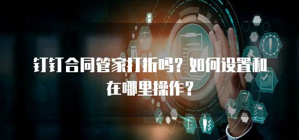 钉钉合同管家打折吗?如何设置和在哪里操作?