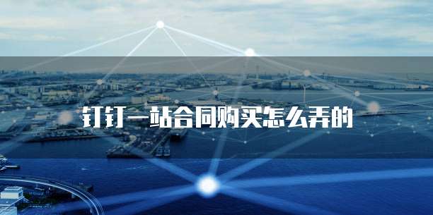 钉钉一站合同购买怎么弄的