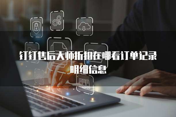 钉钉售后大师折扣在哪看订单记录明细信息