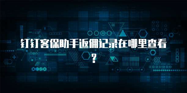 钉钉客保助手返佣记录在哪里查看?