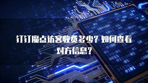 钉钉魔点访客收费多少?如何查看对方信息?
