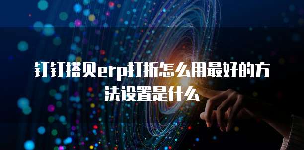 钉钉搭贝erp打折怎么用最好的方法设置是什么