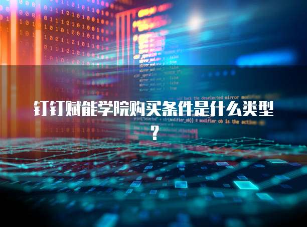 钉钉赋能学院购买条件是什么类型?
