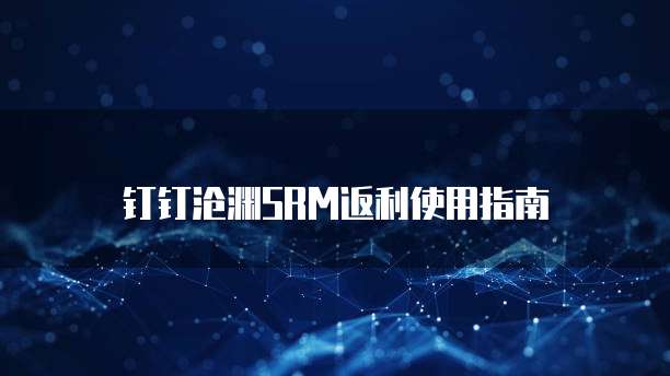 钉钉沧渊SRM返利使用指南