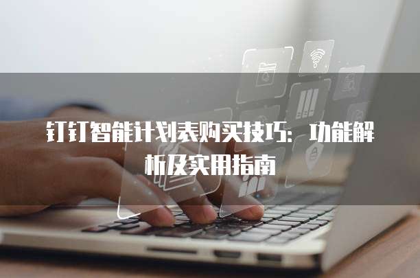 钉钉智能计划表购买技巧：功能解析及实用指南