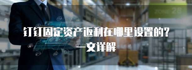 钉钉固定资产返利在哪里设置的?一文详解
