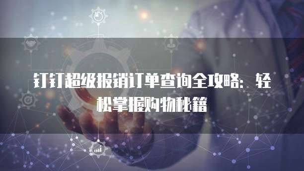 钉钉超级报销订单查询全攻略:轻松掌握购物秘籍