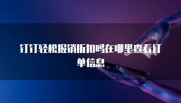 钉钉轻松报销折扣吗在哪里查看订单信息