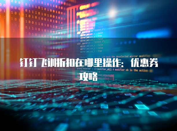 钉钉飞训折扣在哪里操作:优惠券攻略