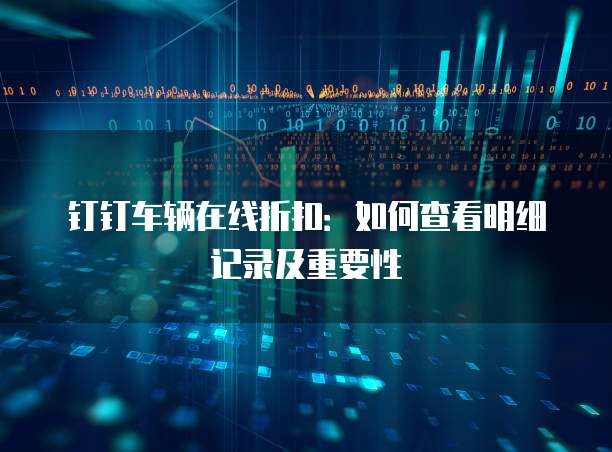 钉钉车辆在线折扣:如何查看明细记录及重要性