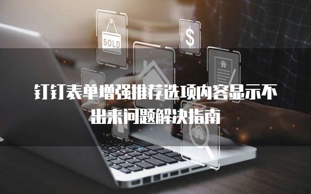 钉钉表单增强推荐选项内容显示不出来问题解决指南