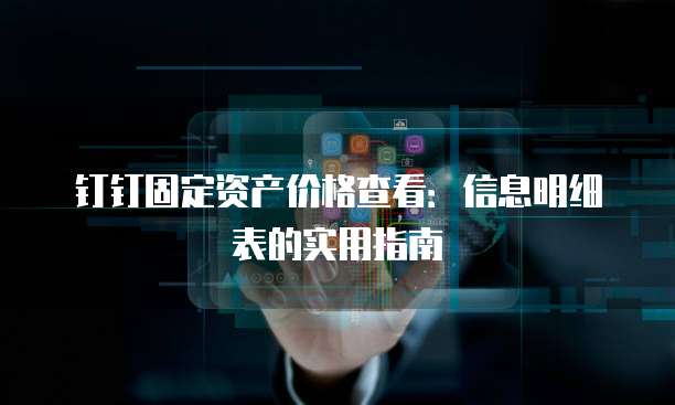 钉钉固定资产价格查看：信息明细表的实用指南
