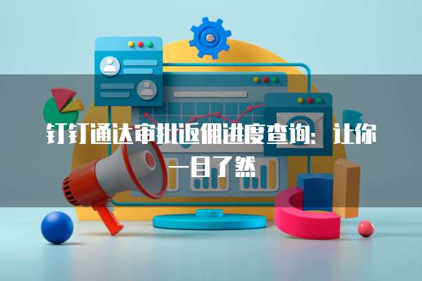 钉钉通达审批返佣进度查询：让你一目了然