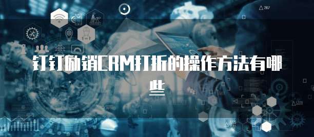 钉钉励销CRM打折的操作方法有哪些