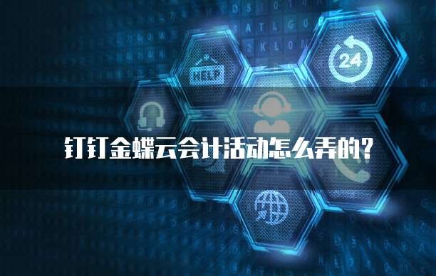 钉钉金蝶云会计活动怎么弄的?