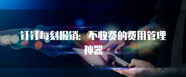 钉钉每刻报销:不收费的费用管理神器