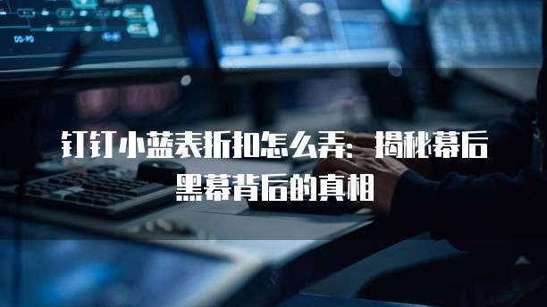 钉钉小蓝表折扣怎么弄:揭秘幕后黑幕背后的真相
