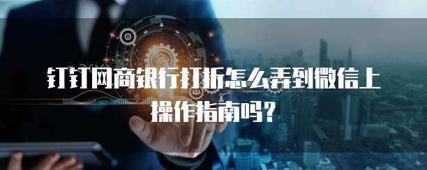 钉钉网商银行打折怎么弄到微信上操作指南吗?