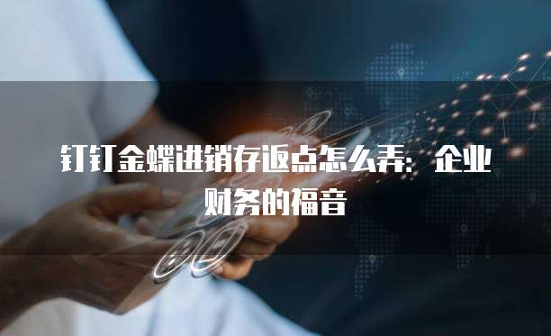 钉钉金蝶进销存返点怎么弄:企业财务的福音