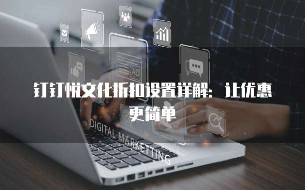 钉钉悦文化折扣设置详解:让优惠更简单