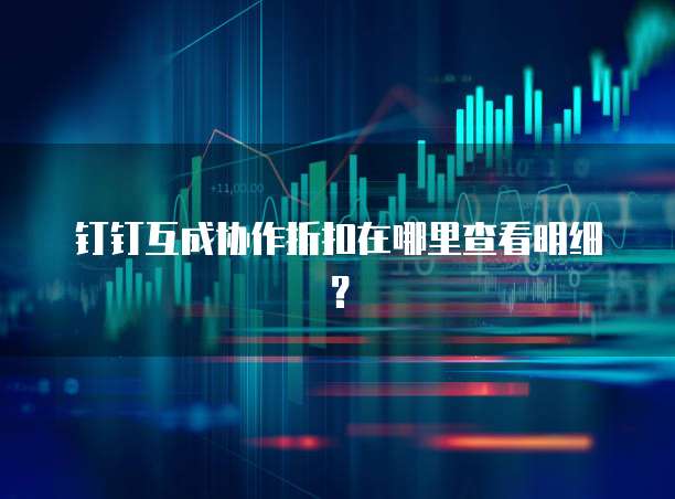钉钉互成协作折扣在哪里查看明细?