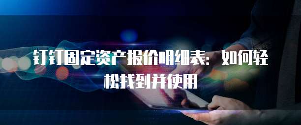 钉钉固定资产报价明细表:如何轻松找到并使用