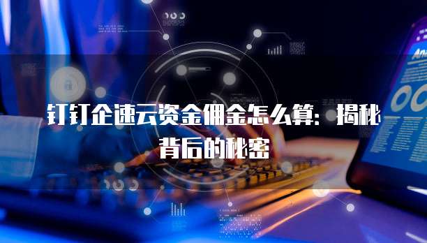 钉钉企速云资金佣金怎么算：揭秘背后的秘密
