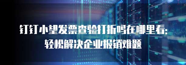 钉钉小望发票查验打折吗在哪里看:轻松解决企业报销难题