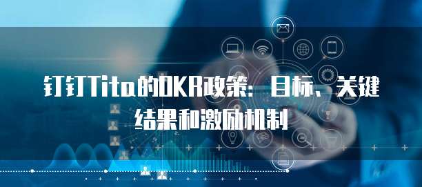 钉钉Tita的OKR政策:目标、关键结果和激励机制