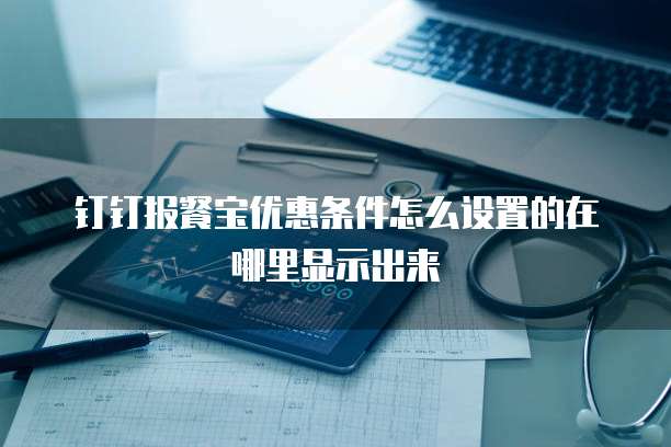 钉钉报餐宝优惠条件怎么设置的在哪里显示出来
