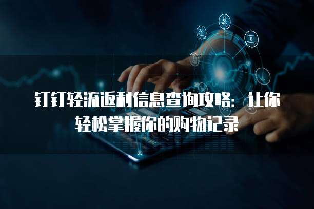 钉钉轻流返利信息查询攻略:让你轻松掌握你的购物记录