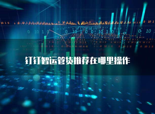 钉钉智运管货推荐在哪里操作