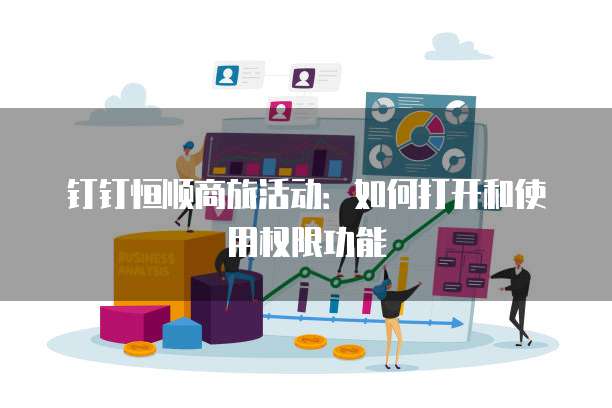 钉钉恒顺商旅活动：如何打开和使用权限功能