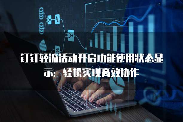 钉钉轻流活动开启功能使用状态显示:轻松实现高效协作