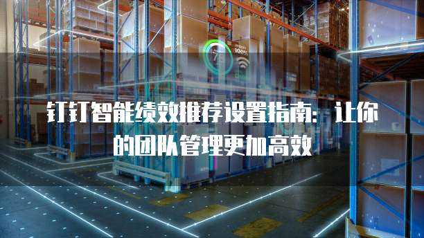 钉钉智能绩效推荐设置指南:让你的团队管理更加高效