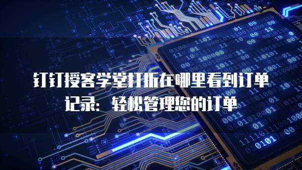 钉钉授客学堂打折在哪里看到订单记录:轻松管理您的订单