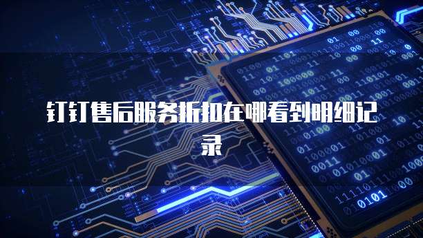 钉钉售后服务折扣在哪看到明细记录