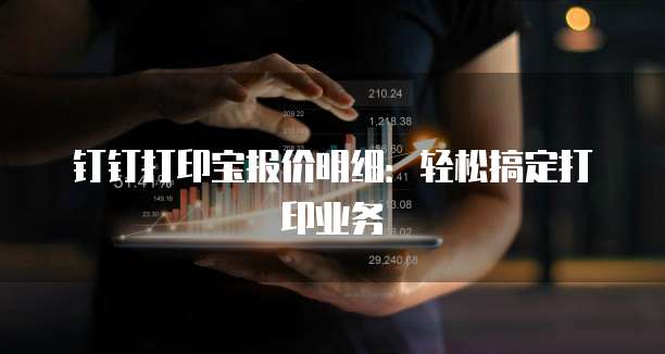 钉钉打印宝报价明细:轻松搞定打印业务