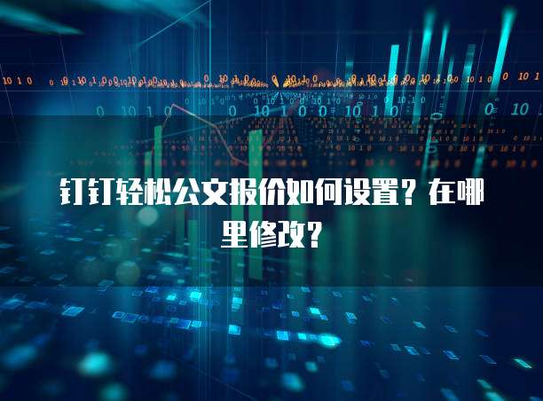 钉钉轻松公文报价如何设置?在哪里修改?