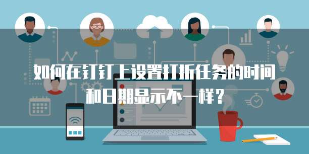 如何在钉钉上设置打折任务的时间和日期显示不一样?