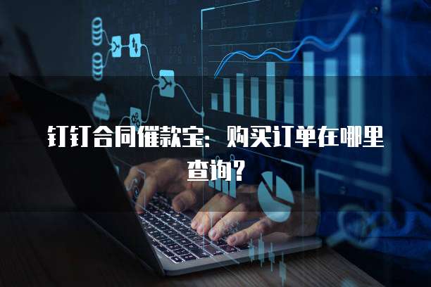 钉钉合同催款宝:购买订单在哪里查询?