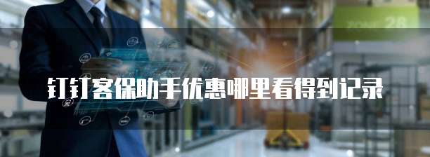 钉钉客保助手优惠哪里看得到记录