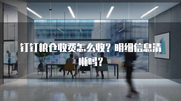 钉钉粮仓收费怎么收?明细信息清晰吗?