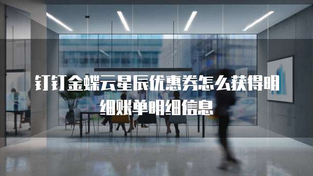 钉钉金蝶云星辰优惠券怎么获得明细账单明细信息